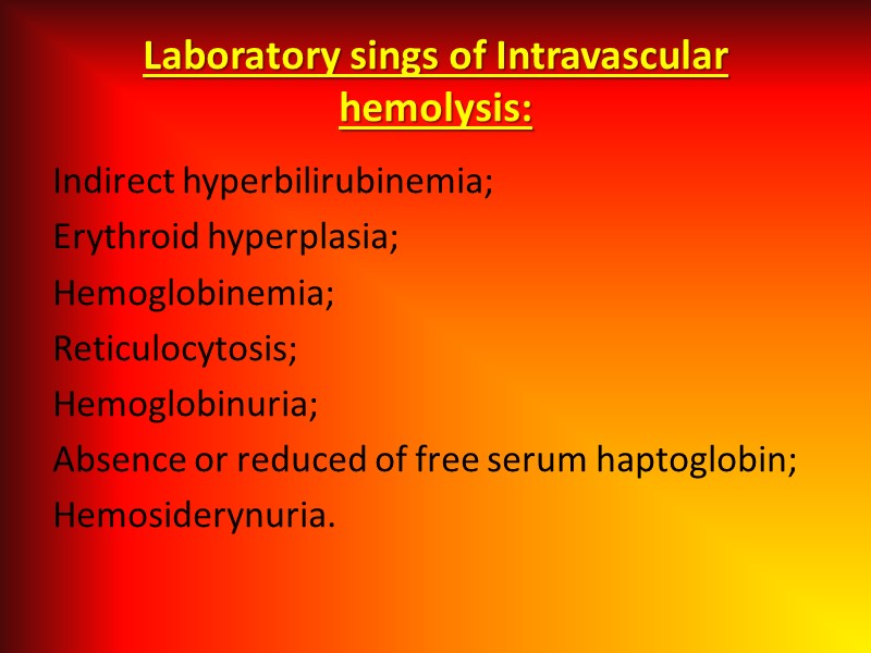 Laboratory sings of Intravascular hemolysis:  Indirect hyperbilirubinemia; Erythroid hyperplasia; Hemoglobinemia; Reticulocytosis;  Hemoglobinuria;